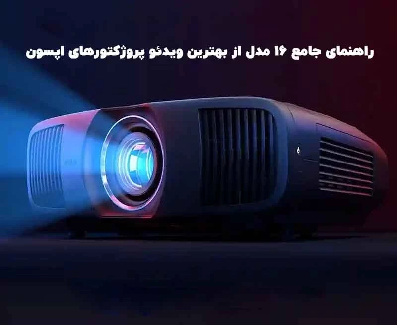 راهنمای جامع ۱۶ مدل از بهترین ویدئو پروژکتورهای اپسون Epson